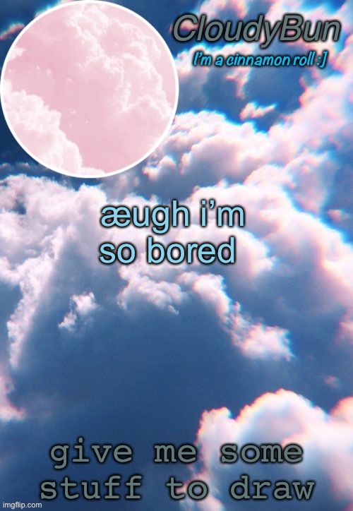 CloudyBun template | æugh i’m so bored; give me some stuff to draw | image tagged in cloudybun template | made w/ Imgflip meme maker