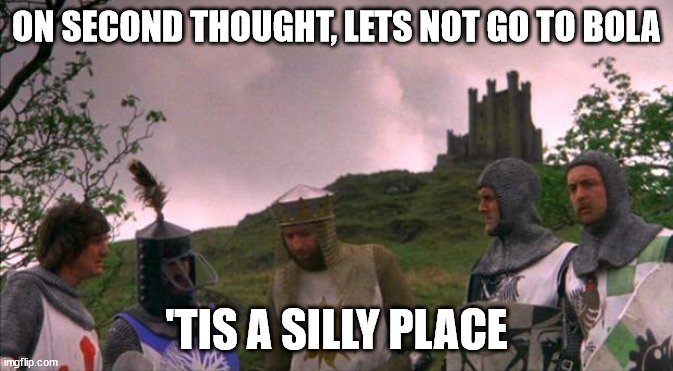 monty python tis a silly place | ON SECOND THOUGHT, LETS NOT GO TO BOLA; 'TIS A SILLY PLACE | image tagged in monty python tis a silly place | made w/ Imgflip meme maker