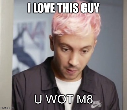 Tyler Joseph u wot m8 | I LOVE THIS GUY | image tagged in tyler joseph u wot m8 | made w/ Imgflip meme maker