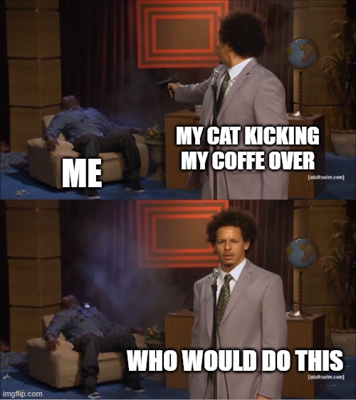 Who Killed Hannibal | MY CAT KICKING MY COFFE OVER; ME; WHO WOULD DO THIS | image tagged in memes,who killed hannibal | made w/ Imgflip meme maker