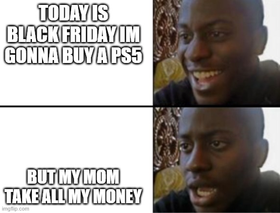 oh no | TODAY IS BLACK FRIDAY IM GONNA BUY A PS5; BUT MY MOM TAKE ALL MY MONEY | image tagged in oh yeah oh no | made w/ Imgflip meme maker