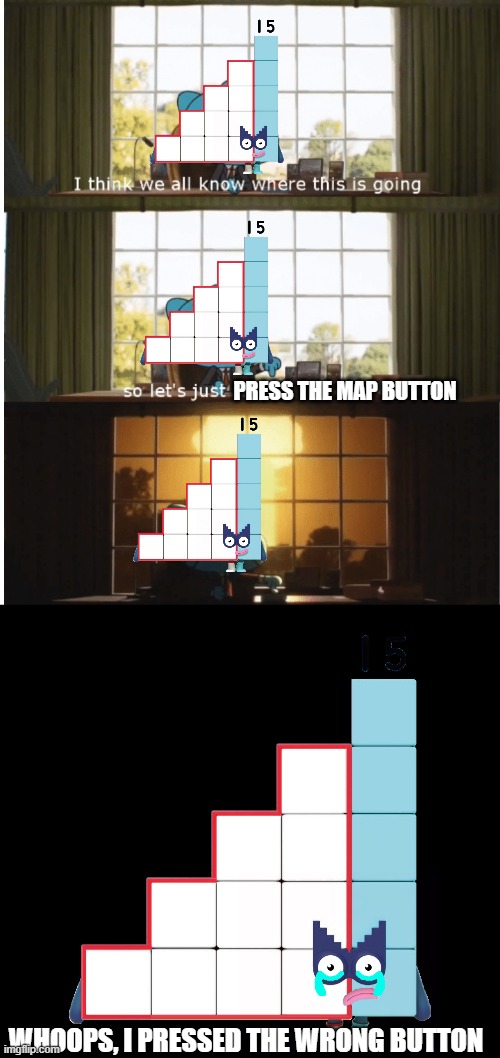 she pressed the wrong button | PRESS THE MAP BUTTON; WHOOPS, I PRESSED THE WRONG BUTTON | image tagged in i think we all know where this is going,numberblocks | made w/ Imgflip meme maker