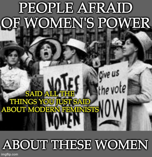 PEOPLE AFRAID OF WOMEN'S POWER SAID ALL THE THINGS YOU JUST SAID ABOUT MODERN FEMINISTS ABOUT THESE WOMEN | made w/ Imgflip meme maker