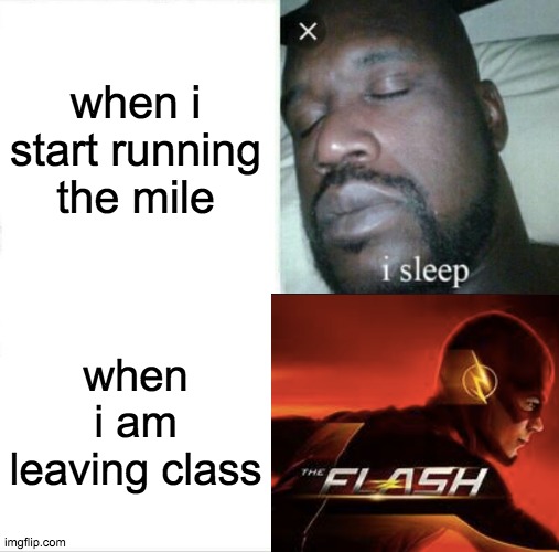 it tru do | when i start running the mile; when i am leaving class | image tagged in memes,sleeping shaq | made w/ Imgflip meme maker