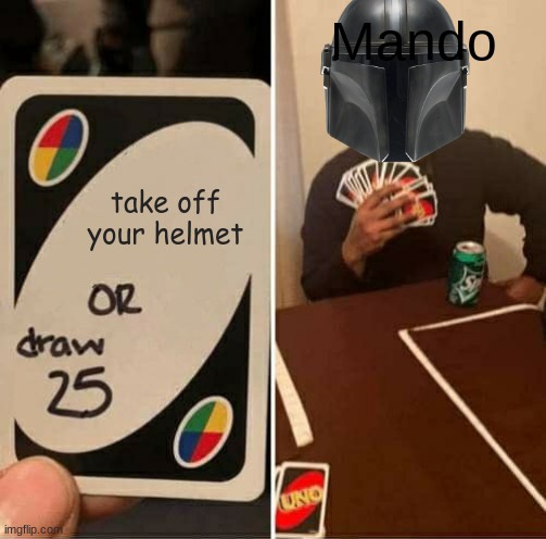 UNO Draw 25 Cards | Mando; take off your helmet | image tagged in memes,uno draw 25 cards | made w/ Imgflip meme maker