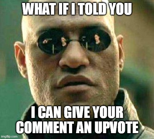 What if i told you | WHAT IF I TOLD YOU I CAN GIVE YOUR COMMENT AN UPVOTE | image tagged in what if i told you | made w/ Imgflip meme maker