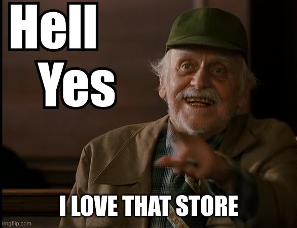 HELL YES | I LOVE THAT STORE | image tagged in hell yes | made w/ Imgflip meme maker