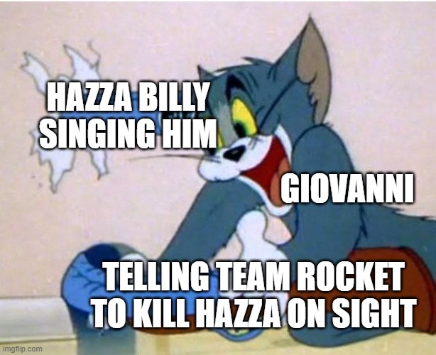 just search up who billy sing was and it will all make sense | HAZZA BILLY SINGING HIM; GIOVANNI; TELLING TEAM ROCKET TO KILL HAZZA ON SIGHT | image tagged in tom and jerry | made w/ Imgflip meme maker