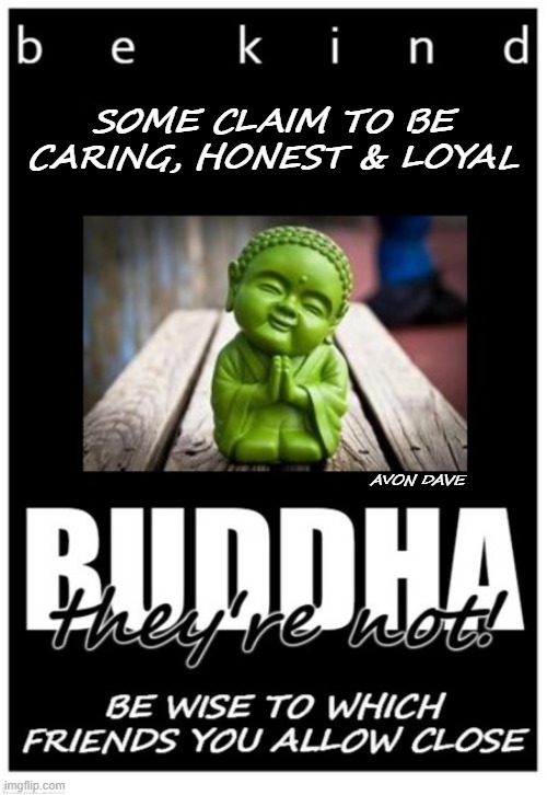 FAKE BUDDHIES |  SOME CLAIM TO BE CARING, HONEST & LOYAL; AVON DAVE | image tagged in be kind,buddha,friends,loyalty,honesty,family | made w/ Imgflip meme maker
