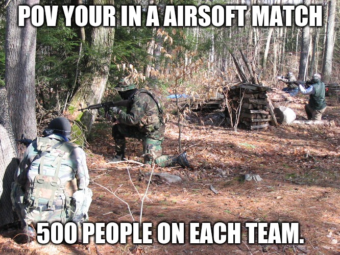 im bored |  POV YOUR IN A AIRSOFT MATCH; 500 PEOPLE ON EACH TEAM. | image tagged in im,am,bored,airsolf,rp,meme | made w/ Imgflip meme maker