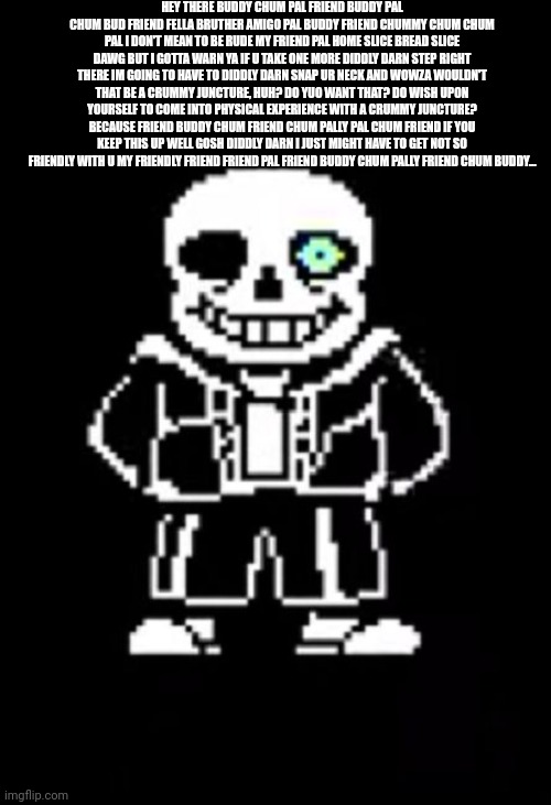 Sans the Skeleton | HEY THERE BUDDY CHUM PAL FRIEND BUDDY PAL CHUM BUD FRIEND FELLA BRUTHER AMIGO PAL BUDDY FRIEND CHUMMY CHUM CHUM PAL I DON'T MEAN TO BE RUDE  | image tagged in sans the skeleton | made w/ Imgflip meme maker