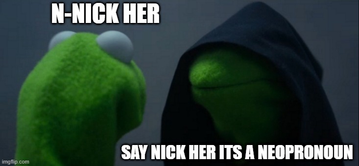 what has gen z come to |  N-NICK HER; SAY NICK HER ITS A NEOPRONOUN | image tagged in memes,evil kermit | made w/ Imgflip meme maker
