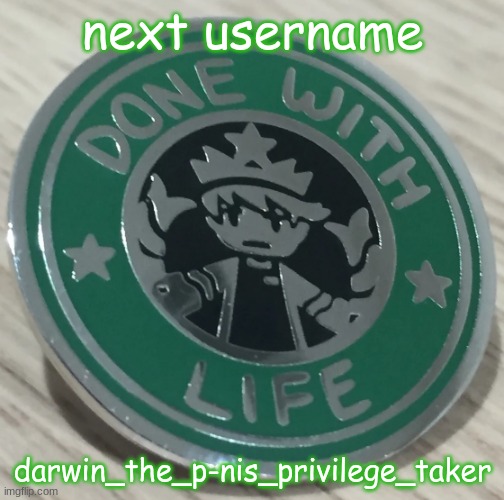 done with life | next username; darwin_the_p-nis_privilege_taker | image tagged in done with life | made w/ Imgflip meme maker