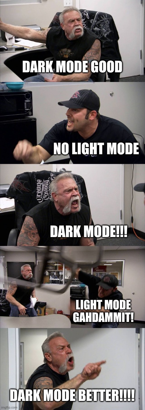 a talk between two guys | DARK MODE GOOD; NO LIGHT MODE; DARK MODE!!! LIGHT MODE GAHDAMMIT! DARK MODE BETTER!!!! | image tagged in memes,american chopper argument | made w/ Imgflip meme maker