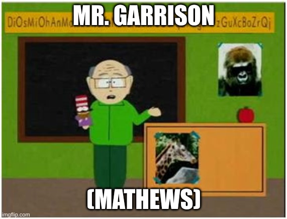 Mr Garrison  | MR. GARRISON; (MATHEWS) | image tagged in mr garrison | made w/ Imgflip meme maker