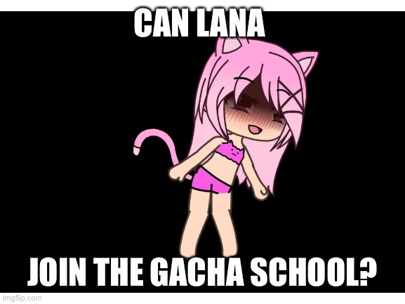 Lana | CAN LANA; JOIN THE GACHA SCHOOL? | image tagged in gacha life,gacha,heat | made w/ Imgflip meme maker