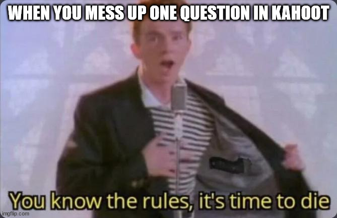 kahoot | WHEN YOU MESS UP ONE QUESTION IN KAHOOT | image tagged in you know the rules it's time to die | made w/ Imgflip meme maker
