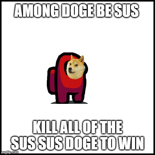 WHITE | AMONG DOGE BE SUS; KILL ALL OF THE SUS SUS DOGE TO WIN | image tagged in white | made w/ Imgflip meme maker