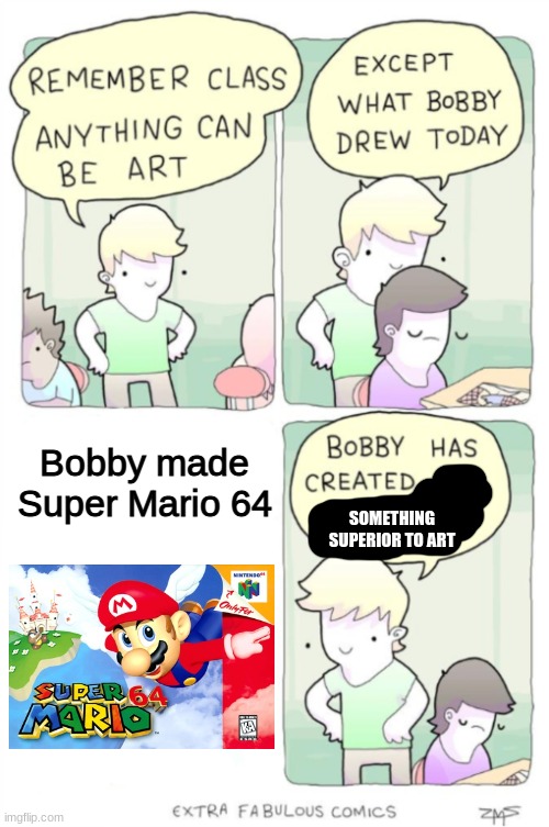 sm64 is better than minecraft | Bobby made Super Mario 64; SOMETHING SUPERIOR TO ART | image tagged in except what bobby drew today | made w/ Imgflip meme maker