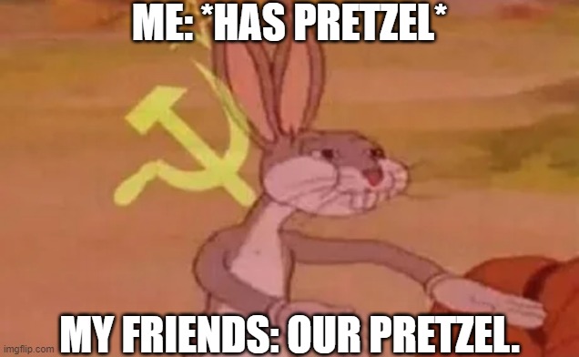 Bugs Bunny wants a pretzel. | ME: *HAS PRETZEL*; MY FRIENDS: OUR PRETZEL. | image tagged in bugs bunny communist | made w/ Imgflip meme maker