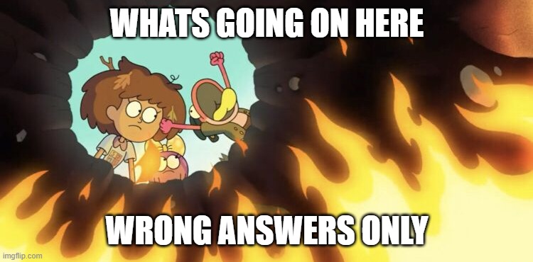 WHATS GOING ON HERE; WRONG ANSWERS ONLY | made w/ Imgflip meme maker