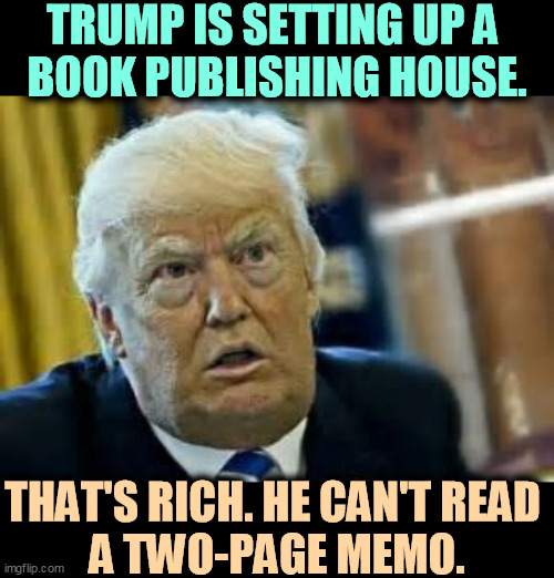No fact-checking in these memoirs! | TRUMP IS SETTING UP A 
BOOK PUBLISHING HOUSE. THAT'S RICH. HE CAN'T READ 
A TWO-PAGE MEMO. | image tagged in trump dilated taken aback aghast surprised,trump,can't,read,learning,disability | made w/ Imgflip meme maker