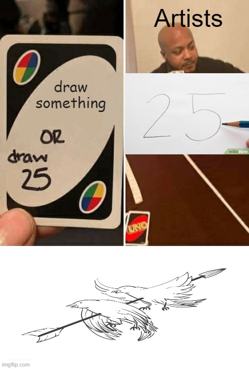 draw | Artists; draw something | image tagged in memes,uno draw 25 cards | made w/ Imgflip meme maker