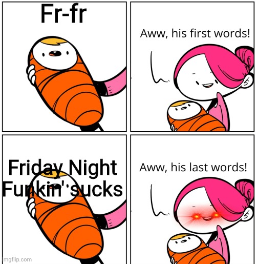 Friday Night Funkin' is a good game!! | Fr-fr; Friday Night Funkin' sucks | image tagged in aww his last words | made w/ Imgflip meme maker