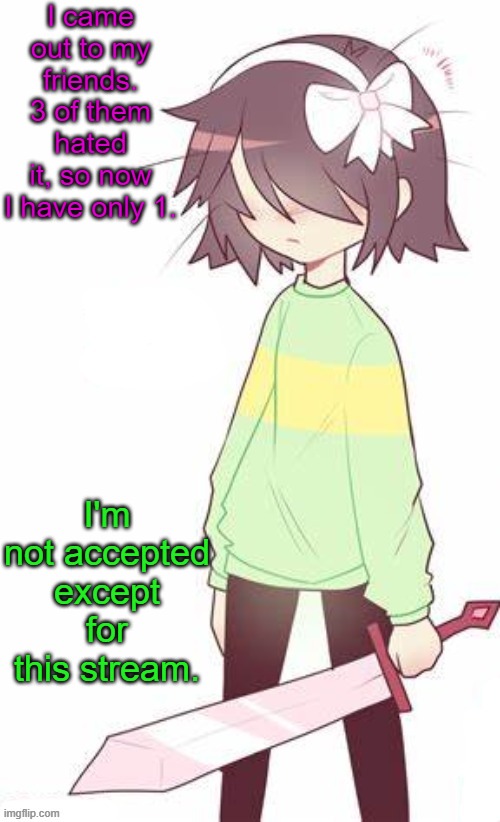 I have a feeling I'm gonna lose my last friend soon. (They don't know yet) | I came out to my friends. 3 of them hated it, so now I have only 1. I'm not accepted except for this stream. | image tagged in kris,big mistake | made w/ Imgflip meme maker