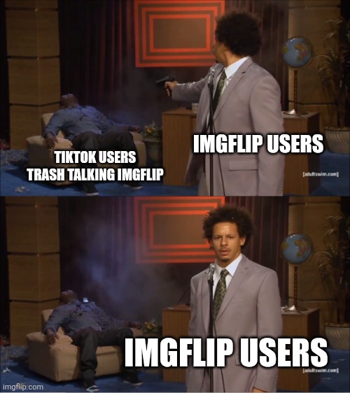 Who Killed Hannibal | IMGFLIP USERS; TIKTOK USERS TRASH TALKING IMGFLIP; IMGFLIP USERS | image tagged in memes,who killed hannibal | made w/ Imgflip meme maker