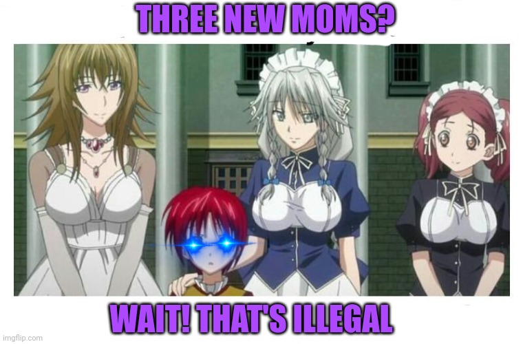 Too many mommies! |  THREE NEW MOMS? WAIT! THAT'S ILLEGAL | image tagged in anime,moms,wait thats illegal | made w/ Imgflip meme maker