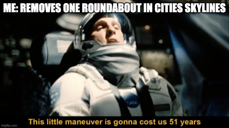 manuver cost | ME: REMOVES ONE ROUNDABOUT IN CITIES SKYLINES | image tagged in manuver cost | made w/ Imgflip meme maker