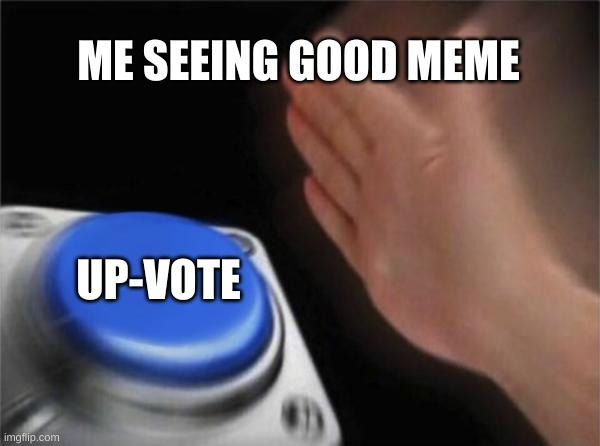 Me IRL | ME SEEING GOOD MEME; UP-VOTE | image tagged in memes,blank nut button | made w/ Imgflip meme maker