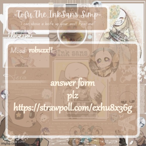 Tofu's Ink Sans temp | robuzx!! answer form plz https://strawpoll.com/exhu8x36g | image tagged in tofu's ink sans temp | made w/ Imgflip meme maker