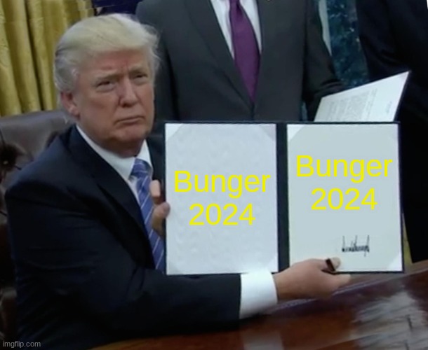 Bunger 2024? | Bunger 2024; Bunger 2024 | image tagged in memes,trump bill signing | made w/ Imgflip meme maker