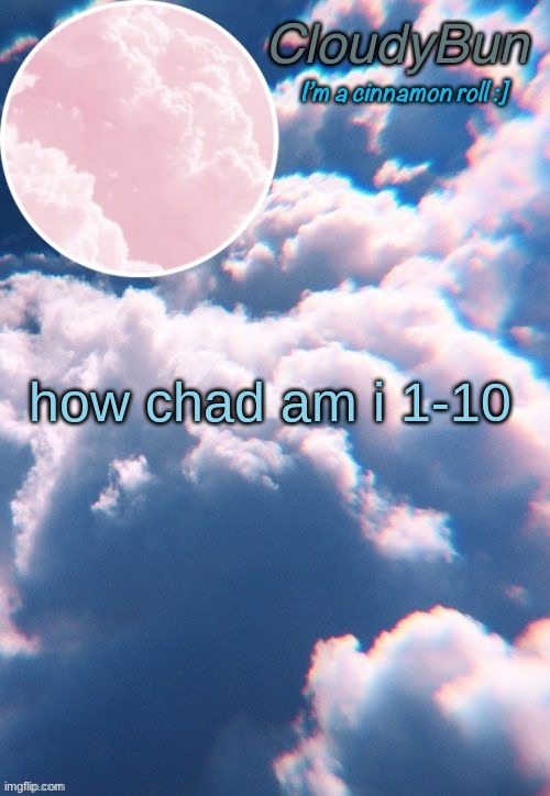 CloudyBun template | how chad am i 1-10 | image tagged in cloudybun template | made w/ Imgflip meme maker