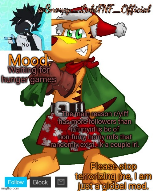 @SnowY_LokiFNF_Official Ty Christmas temp | Waiting for hunger games; The main reason r/yiff has more followers than r/furryirl is bc of non-furry, horny mfs that randomly exist. Ik a couple irl. | image tagged in snowy_lokifnf_official ty christmas temp | made w/ Imgflip meme maker