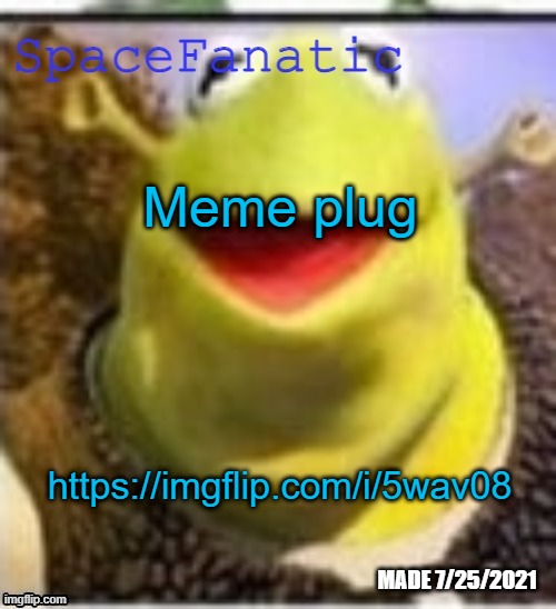 https://imgflip.com/i/5wav08 | Meme plug; https://imgflip.com/i/5wav08 | image tagged in spacefanatic announcement temp | made w/ Imgflip meme maker