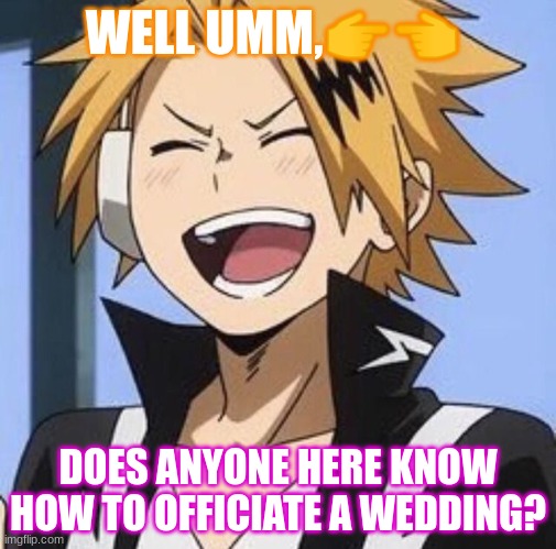 Because I kinda need it, for me and uhh...Spire | WELL UMM,👉👈; DOES ANYONE HERE KNOW HOW TO OFFICIATE A WEDDING? | image tagged in happy denki | made w/ Imgflip meme maker