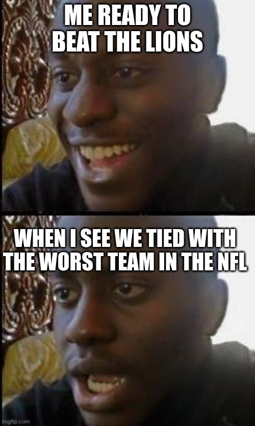 True Deppresion | ME READY TO BEAT THE LIONS; WHEN I SEE WE TIED WITH THE WORST TEAM IN THE NFL | image tagged in disappointed black guy,steelers,detroit lions,pittsburgh steelers | made w/ Imgflip meme maker