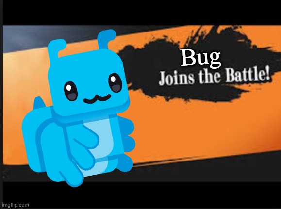 Bug | Bug | image tagged in joins the battle | made w/ Imgflip meme maker