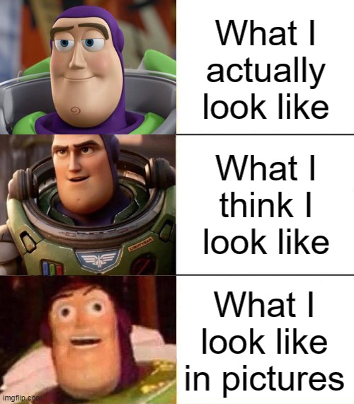 Better, best, blurst lightyear edition | What I actually look like; What I think I look like; What I look like in pictures | image tagged in better best blurst lightyear edition,memes,relatable,pictures,funny,buzz lightyear | made w/ Imgflip meme maker
