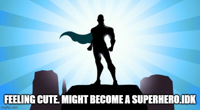 Superhero | FEELING CUTE. MIGHT BECOME A SUPERHERO.IDK | image tagged in superhero | made w/ Imgflip meme maker