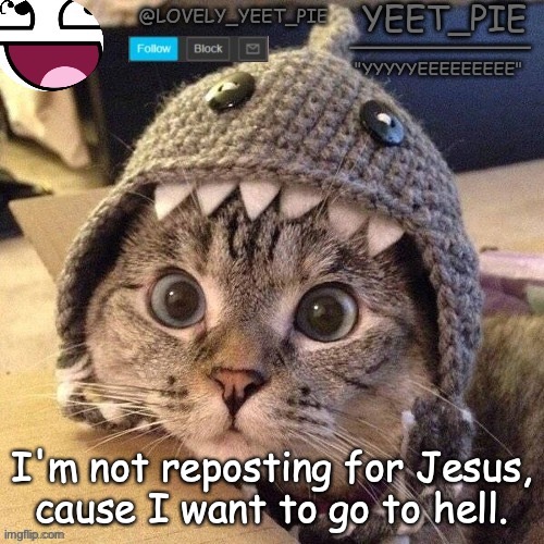 I am the anti-christ | I'm not reposting for Jesus, cause I want to go to hell. | image tagged in yeet_pie | made w/ Imgflip meme maker