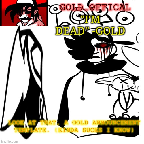 "I'M DEAD" -GOLD; GOLD_OFFICAL; LOOK AT THAT, A GOLD ANNOUNCEMENT TEMPLATE. (KINDA SUCKS I KNOW) | made w/ Imgflip meme maker