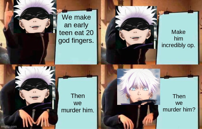 Gojo's plan | We make an early teen eat 20 god fingers. Make him incredibly op. Then we murder him. Then we murder him? | image tagged in memes,gru's plan | made w/ Imgflip meme maker