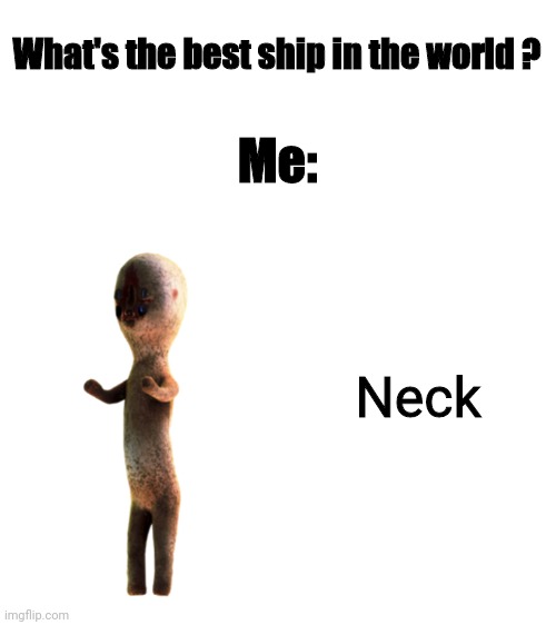 Ik im not a shipper but this might be a good ship right ? (SCP-173)  | What's the best ship in the world ? Me:; Neck | image tagged in blank white template | made w/ Imgflip meme maker