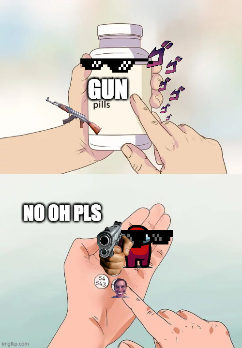 gun pills | GUN; NO OH PLS | image tagged in memes,hard to swallow pills | made w/ Imgflip meme maker