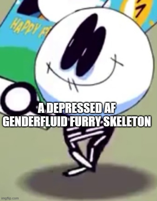 A DEPRESSED AF GENDERFLUID FURRY SKELETON | made w/ Imgflip meme maker