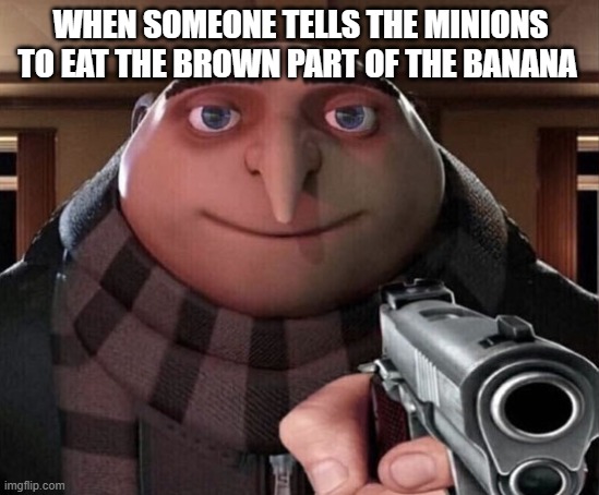 The Minions Have A Problem | WHEN SOMEONE TELLS THE MINIONS TO EAT THE BROWN PART OF THE BANANA | image tagged in gru gun | made w/ Imgflip meme maker